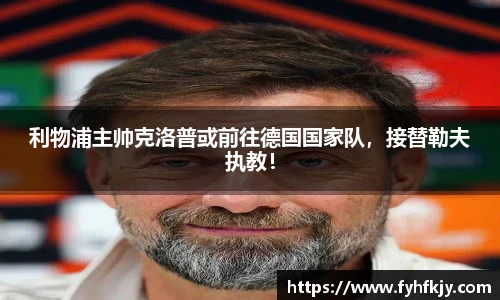 利物浦主帅克洛普或前往德国国家队,接替勒夫执教!