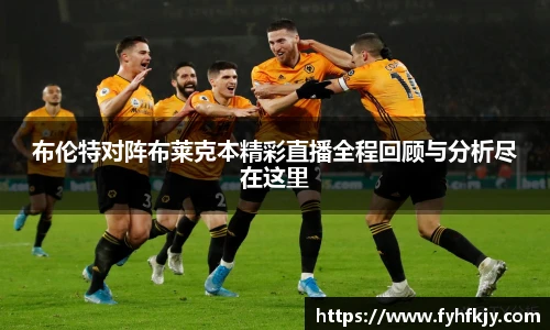 布伦特对阵布莱克本精彩直播全程回顾与分析尽在这里